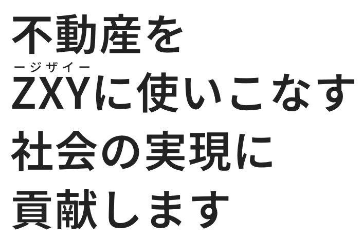 不動産をZXYに使いこなす社会の実現に貢献します。